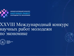 Объявлен старт XXVIII Международного конкурса научных работ молодежи по экономике